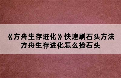 《方舟生存进化》快速刷石头方法 方舟生存进化怎么捡石头